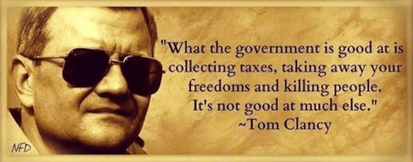 Quotation Tom Clancy on Government: "What the government is good at is collecting taxes, taking away your freedoms and killing people.  It's not good at much else."