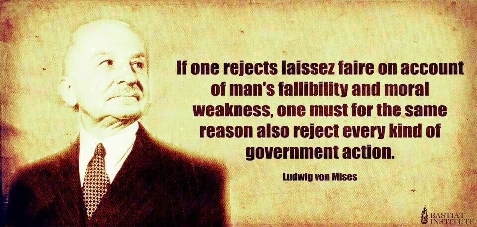Quote by Ludwig von Mises: "If one rejects laissez faire on account of man's fallibility and moral weakness, one must for the same reason also reject every kind of government action."