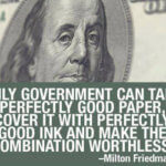 Milton Friedman Quotation: "Only government can take perfectly good paper, cover it with perfectly good ink, and make the combination worthless."